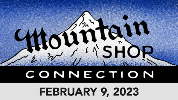 MOUNTAIN SHOP CONNECTION - FEBRUARY 9, 2023
